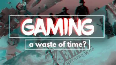 How is gaming not a waste of time?